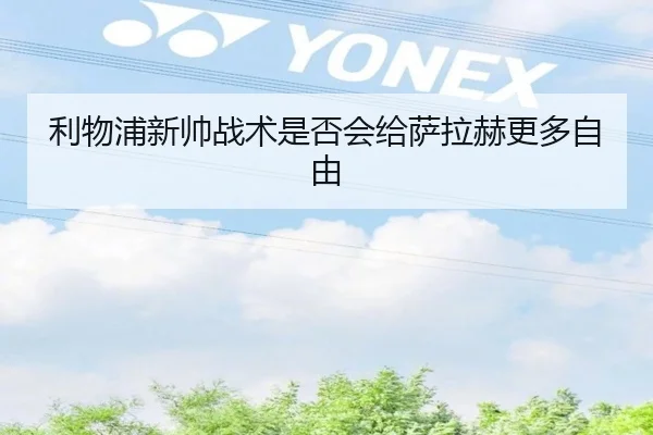 利物浦新帅战术是否会给萨拉赫更多自由